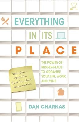 Everything in Its Place: The Power of Mise-En-Place to Organize Your Life, Work, and Mind by Charnas, Dan