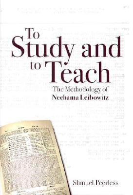 To Study and to Teach: The Methodology of Nechama Leibowitz by Peerless, Shmuel