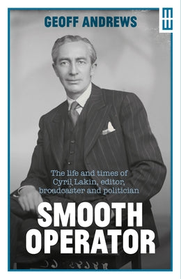 Smooth Operator: The Life and Times of Cyril Lakin, Editor, Broadcaster and Politician by Andrews, Geoff