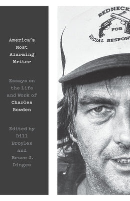 America's Most Alarming Writer: Essays on the Life and Work of Charles Bowden by Broyles, Bill