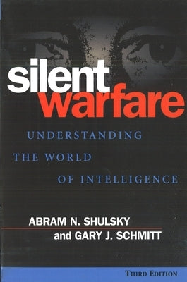 Silent Warfare: Understanding the World of Intelligence by Shulsky, Abram N.