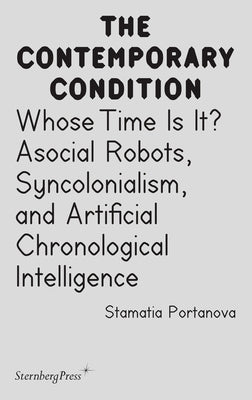 Whose Time Is It?: Asocial Robots, Syncholonialism, and Artificial Chronological Intelligence by Portanova, Stamatia
