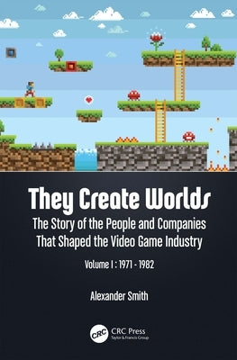 They Create Worlds: The Story of the People and Companies That Shaped the Video Game Industry, Vol. I: 1971-1982 by Smith, Alexander