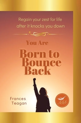 Born to Bounce Back: Regain your zest for life after it knocks you down by Teagan, Frances