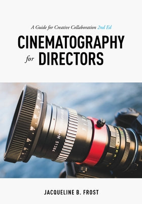Cinematography for Directors: A Guide for Creative Collaboration by Frost, Jacqueline