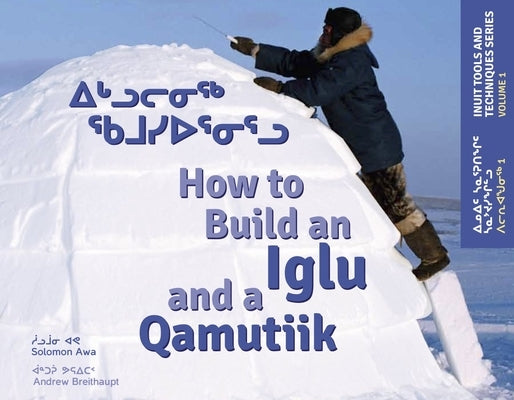 How to Build an Iglu and a Qamutiik: Inuit Tools and Techniques by Awa, Solomon