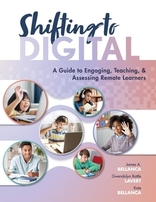 Shifting to Digital: A Guide to Engaging, Teaching, and Assessing Remote Learners (Create Synchronous Instruction for Student Engagement an by Bellanca, James A.