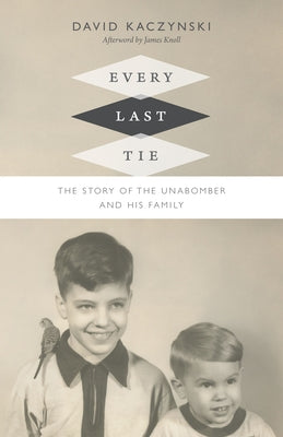 Every Last Tie: The Story of the Unabomber and His Family by Kaczynski, David