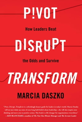 Pivot, Disrupt, Transform: How Leaders Beat the Odds and Survive by Daszko, Marcia