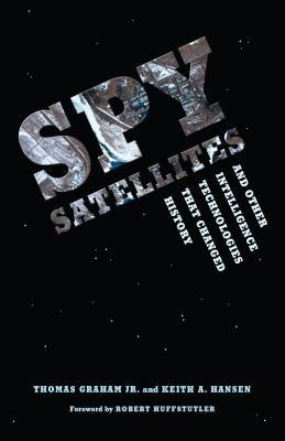 Spy Satellites and Other Intelligence Technologies that Changed History by Graham, Thomas
