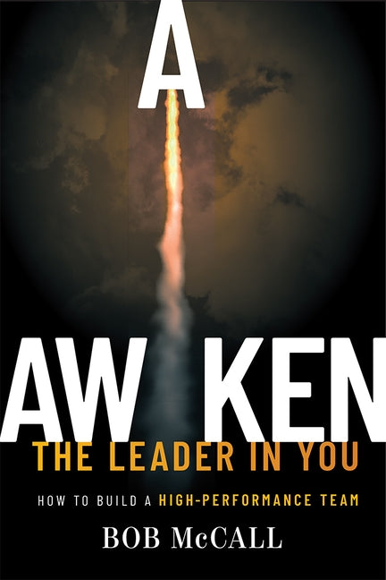 Awaken the Leader in You: How to Build a High-Performance Team by Bob McCall