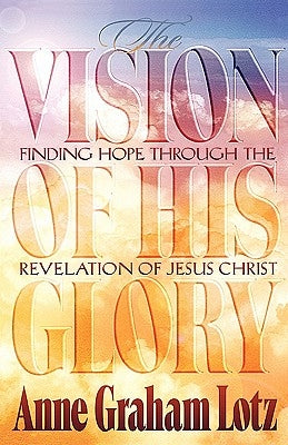 The Vision of His Glory by Lotz, Anne Graham