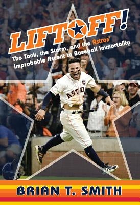 Liftoff!: The Tank, the Storm, and the Astros' Improbable Ascent to Baseball Immortality by Smith, Brian T.