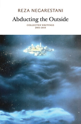 Abducting the Outside: Collected Writings 2003-2018 by Negarestani, Reza