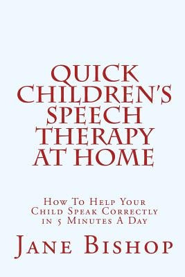 Quick Children's Speech Therapy At Home: How To Help Your Child Speak Correctly in 5 Minutes A Day by Bishop, Jane