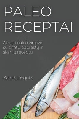 Paleo receptai: Atrasti paleo virtuv&#281; su simtu paprast&#371; ir skani&#371; recept&#371; by Degutis, Karolis