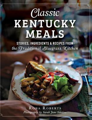 Classic Kentucky Meals: Stories, Ingredients & Recipes from the Traditional Bluegrass Kitchen by Roberts, Rona