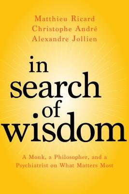 In Search of Wisdom: A Monk, a Philosopher, and a Psychiatrist on What Matters Most by Ricard, Matthieu