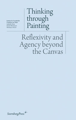 Thinking Through Painting: Reflexivity and Agency Beyond the Canvas by Graw, Isabelle
