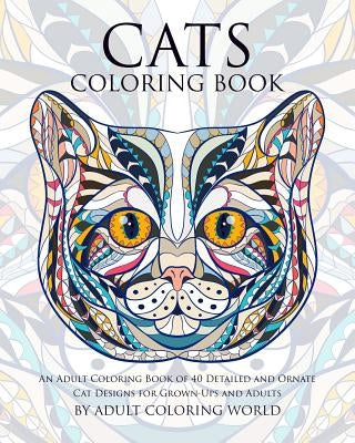 Cats Coloring Book: An Adult Coloring Book of 40 Detailed and Ornate Cat Designs for Grown-Ups and Adults by World, Adult Coloring