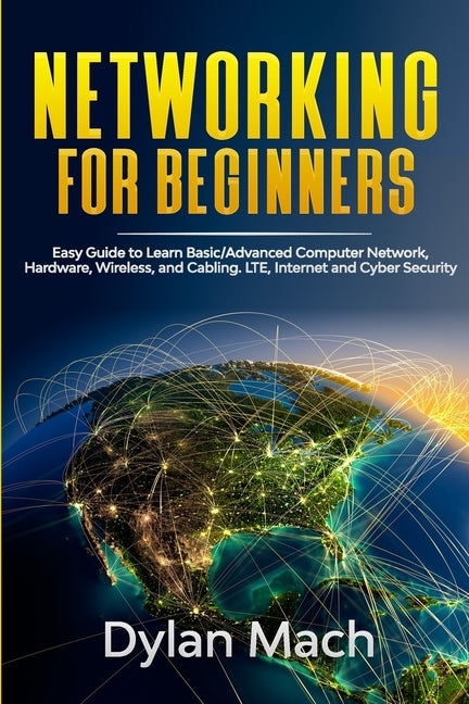 NETWORKING for Beginners: Easy Guide to Learn Basic/Advanced Computer Network, Hardware, Wireless, and Cabling. LTE, Internet and Cyber Security by Mach, Dylan