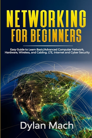 NETWORKING for Beginners: Easy Guide to Learn Basic/Advanced Computer Network, Hardware, Wireless, and Cabling. LTE, Internet and Cyber Security by Mach, Dylan