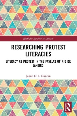 Researching Protest Literacies: Literacy as Protest in the Favelas of Rio de Janeiro by Duncan, Jamie D. I.