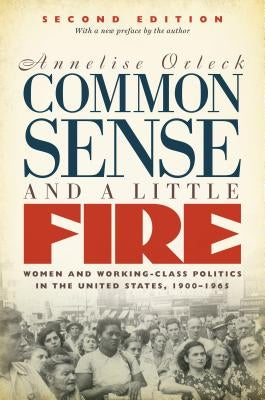 Common Sense and a Little Fire: Women and Working-Class Politics in the United States, 1900-1965 by Orleck, Annelise