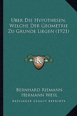 Uber Die Hypothesen, Welche Der Geometrie Zu Grunde Liegen (1921) by Riemann, Bernhard