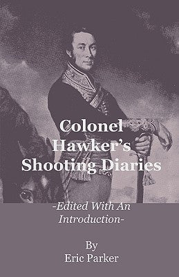 Colonel Hawker's Shooting Diaries - Edited with an Introduction by Parker, Eric