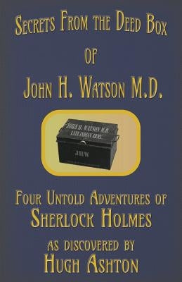 Secrets from the Deed Box of John H. Watson M.D.: Four Untold Adventures of Sherlock Holmes by Ashton, Hugh