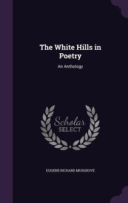 The White Hills in Poetry: An Anthology by Musgrove, Eugene Richard