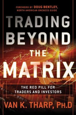 Trading Beyond the Matrix: The Red Pill for Traders and Investors by Tharp, Van K.