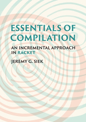 Essentials of Compilation: An Incremental Approach in Racket by Siek, Jeremy G.