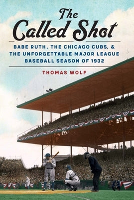 The Called Shot: Babe Ruth, the Chicago Cubs, and the Unforgettable Major League Baseball Season of 1932 by Wolf, Thomas