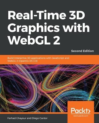 Real-Time 3D Graphics with WebGL 2 - Second Edition: Build interactive 3D applications with JavaScript and WebGL 2 (OpenGL ES 3.0) by Ghayour, Farhad