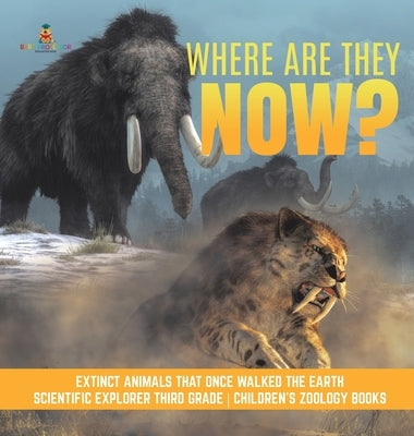 Where Are They Now? Extinct Animals That Once Walked the Earth Scientific Explorer Third Grade Children's Zoology Books by Baby Professor