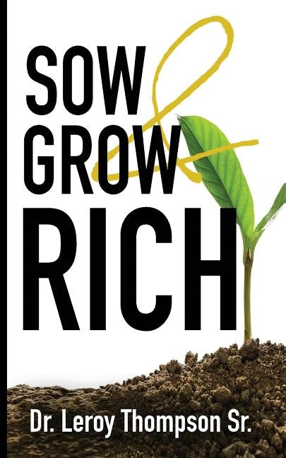 Sow and Grow Rich by Thompson, Leroy, Sr.