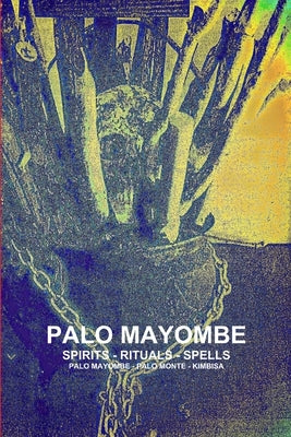 Palo Mayombe Spirits - Rituals - Spells Palo Mayombe - Palo Monte - Kimbisa by de Bourbon-Galdiano-Montenegro, Carlo