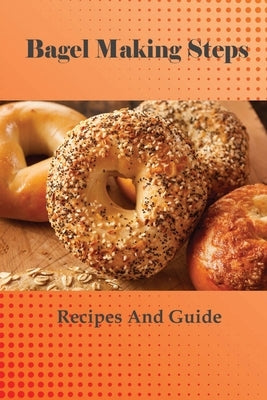 Bagel Making Steps: Recipes And Guide: Homemade Bagels Recipe by McGilton, Vannessa