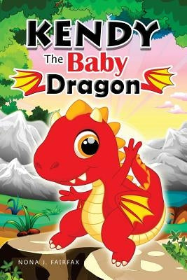 KENDY The BABY DRAGON: Bedtime Stories for Kids, Baby Books, Kids Books, Children's Books, Preschool Books, Toddler Books, Ages 3-5, Kids Pic by Nona J. Fairfax