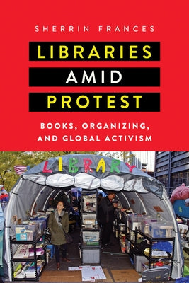 Libraries amid Protest: Books, Organizing, and Global Activism by Frances, Sherrin