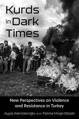 Kurds in Dark Times: New Perspectives on Violence and Resistance in Turkey by Alemdaroglu, Ay&#231;a