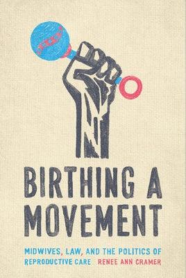 Birthing a Movement: Midwives, Law, and the Politics of Reproductive Care by Cramer, Ren&#233;e Ann