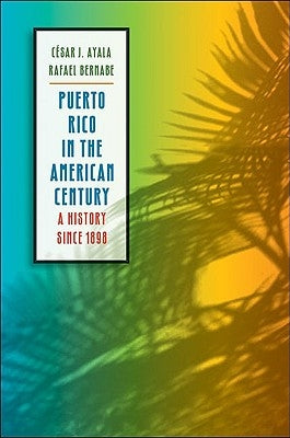 Puerto Rico in the American Century: A History since 1898 by Ayala, C&#233;sar J.