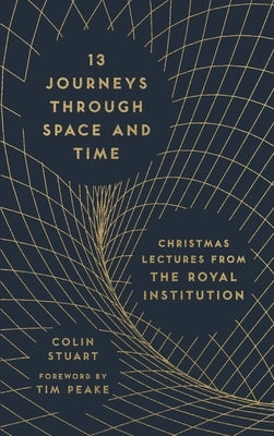 13 Journeys Through Space and Time: Christmas Lectures from the Royal Institution by Stuart, Colin