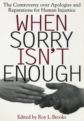 When Sorry Isn't Enough: The Controversy Over Apologies and Reparations for Human Injustice by Brooks, Roy L.