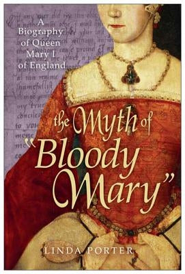 The Myth of Bloody Mary: A Biography of Queen Mary I of England by Porter, Linda