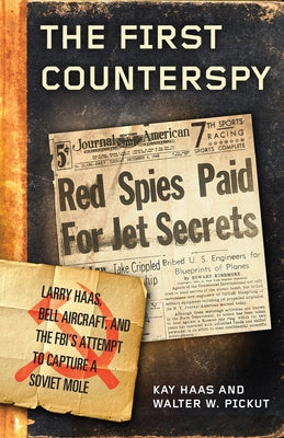 The First Counterspy: Larry Haas, Bell Aircraft, and the Fbi's Attempt to Capture a Soviet Mole by Haas, Kay