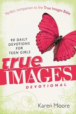 True Images Devotional: 90 Daily Devotions for Teen Girls by Moore, Karen